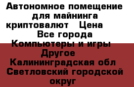 Автономное помещение для майнинга криптовалют › Цена ­ 1 - Все города Компьютеры и игры » Другое   . Калининградская обл.,Светловский городской округ 